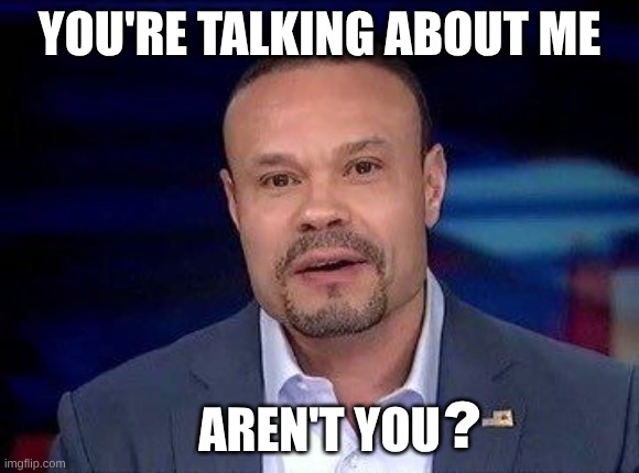 Dan Bongino | YOU'RE TALKING ABOUT ME AREN'T YOU ? | image tagged in dan bongino | made w/ Imgflip meme maker