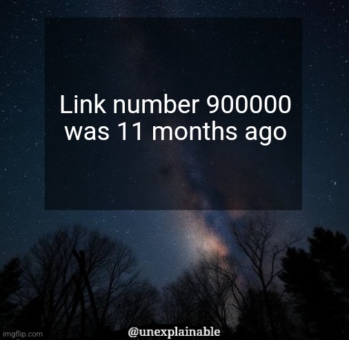 It's like new years but MSMG | Link number 900000 was 11 months ago | image tagged in it's simply unexplainable | made w/ Imgflip meme maker