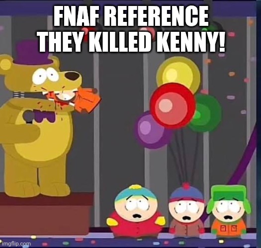 Omg they killed kenny | FNAF REFERENCE
THEY KILLED KENNY! | image tagged in omg they killed kenny | made w/ Imgflip meme maker