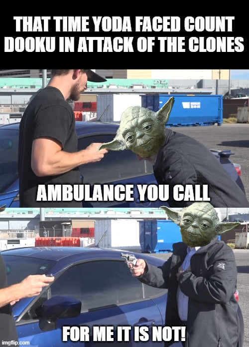 Dooku vs Yoda | THAT TIME YODA FACED COUNT DOOKU IN ATTACK OF THE CLONES; AMBULANCE YOU CALL; FOR ME IT IS NOT! | image tagged in call an ambulance | made w/ Imgflip meme maker
