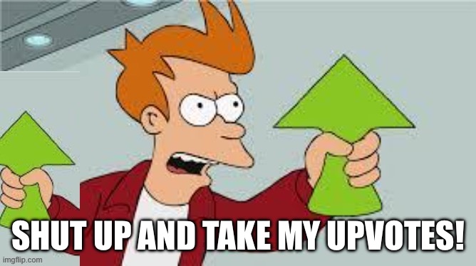 Shut Up And Take My Upvote 2 | SHUT UP AND TAKE MY UPVOTES! | image tagged in shut up and take my upvote 2 | made w/ Imgflip meme maker