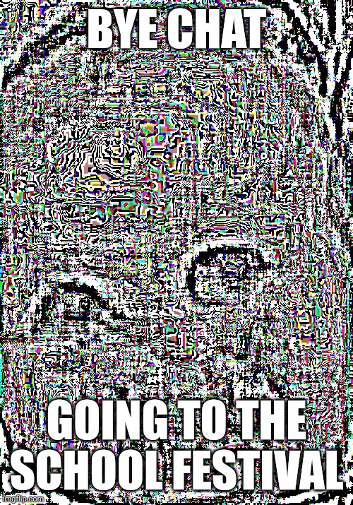 baby | BYE CHAT; GOING TO THE SCHOOL FESTIVAL | image tagged in baby | made w/ Imgflip meme maker