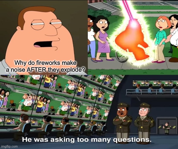 … | Why do fireworks make a noise AFTER they explode? | image tagged in funny,4th of july,memes | made w/ Imgflip meme maker