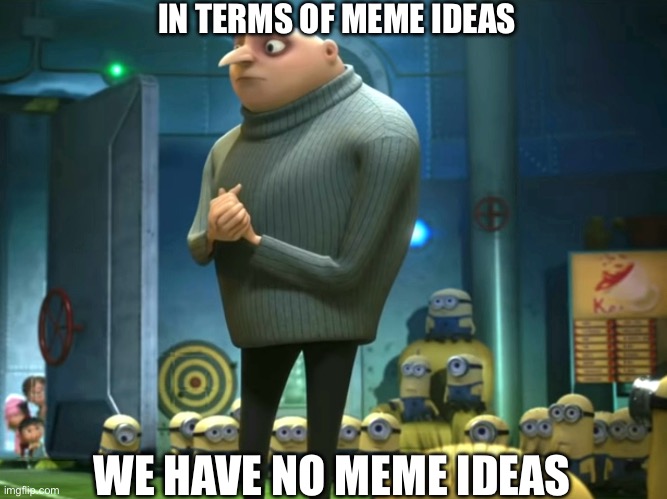 Well, except for this one, no matter how terrible it is | IN TERMS OF MEME IDEAS; WE HAVE NO MEME IDEAS | image tagged in in terms of money we have no money,memes,upvotes,imgflip | made w/ Imgflip meme maker