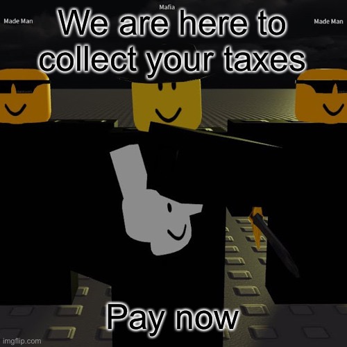 The taxman | We are here to collect your taxes; Pay now | image tagged in mafia | made w/ Imgflip meme maker