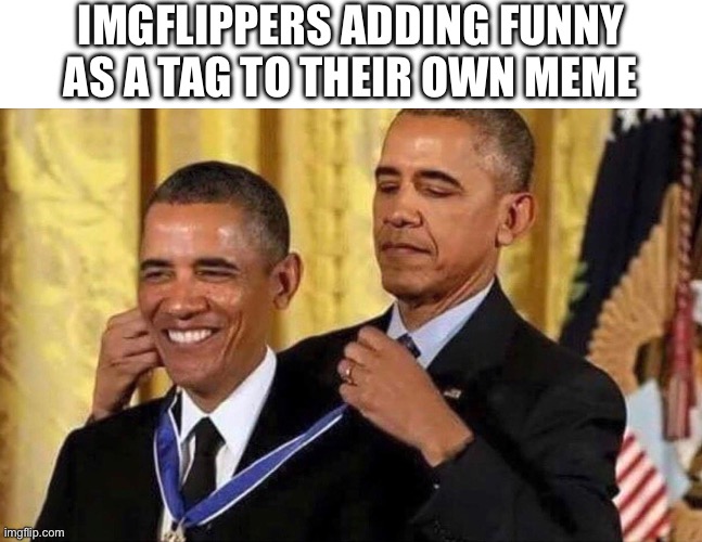 Like, why? | IMGFLIPPERS ADDING FUNNY AS A TAG TO THEIR OWN MEME | image tagged in obama medal,imgflip,memes,memers,funny | made w/ Imgflip meme maker