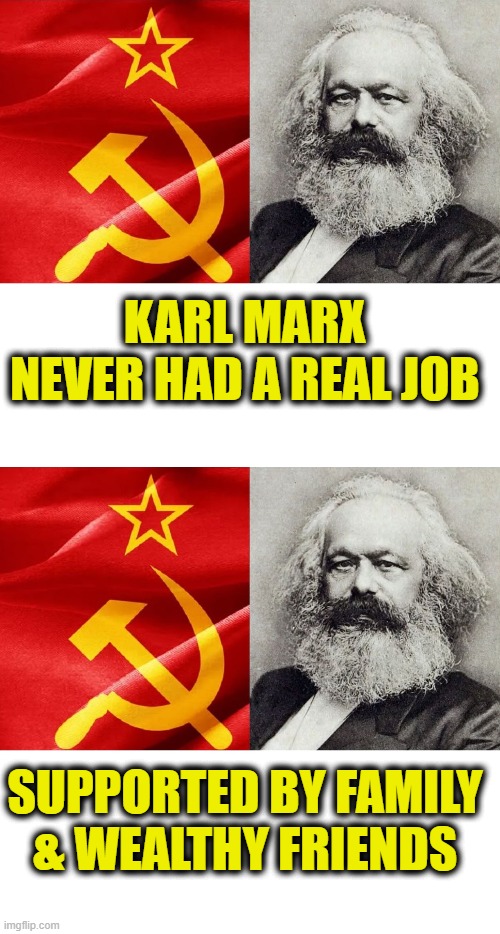 Father of taking other people's money | KARL MARX
NEVER HAD A REAL JOB; SUPPORTED BY FAMILY
& WEALTHY FRIENDS | made w/ Imgflip meme maker