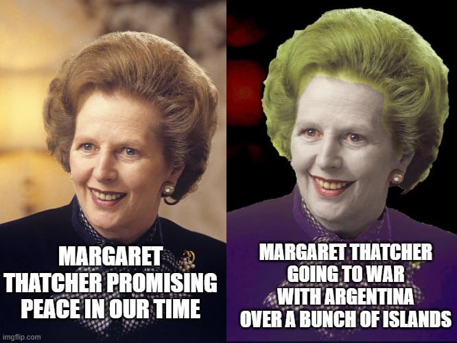 The Falklands | MARGARET THATCHER GOING TO WAR WITH ARGENTINA OVER A BUNCH OF ISLANDS; MARGARET THATCHER PROMISING PEACE IN OUR TIME | image tagged in margaret thatcher hate speech laws | made w/ Imgflip meme maker