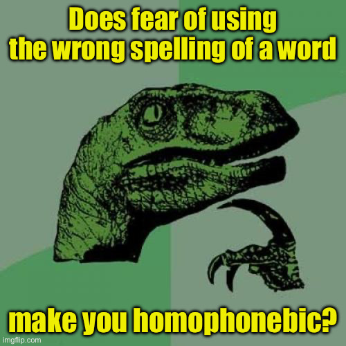Homophone phobia | Does fear of using the wrong spelling of a word; make you homophonebic? | image tagged in memes,philosoraptor | made w/ Imgflip meme maker