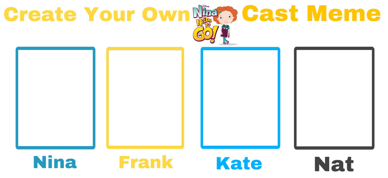 Create Your Own Nina Needs To Go! Cast Meme Blank Meme Template