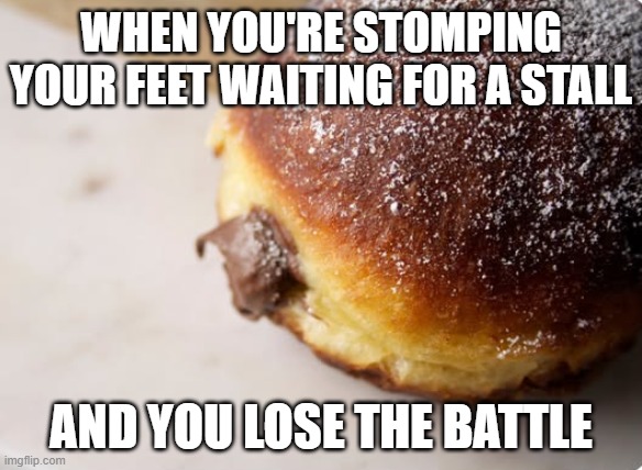 Squirt | WHEN YOU'RE STOMPING YOUR FEET WAITING FOR A STALL; AND YOU LOSE THE BATTLE | image tagged in funny,memes | made w/ Imgflip meme maker