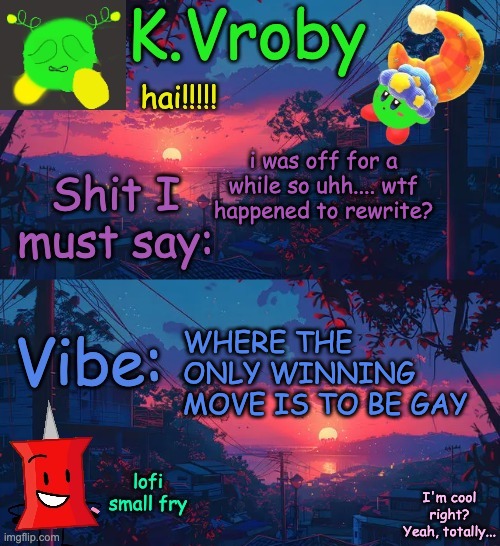 another shitty announcement template yet again | i was off for a while so uhh.... wtf happened to rewrite? WHERE THE ONLY WINNING MOVE IS TO BE GAY | image tagged in another shitty announcement template yet again | made w/ Imgflip meme maker