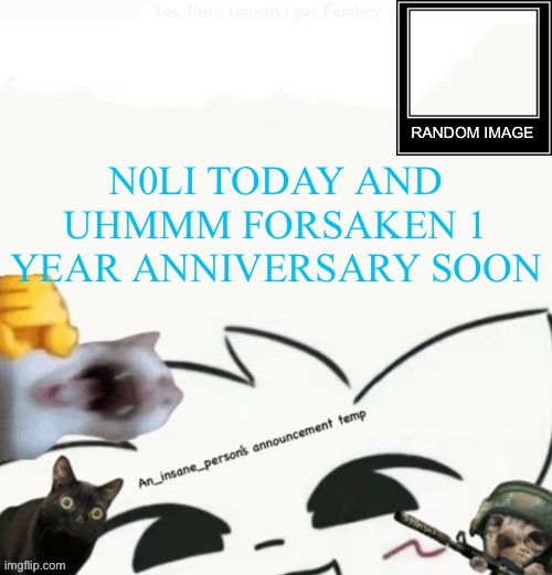 My lil announcement | N0LI TODAY AND UHMMM FORSAKEN 1 YEAR ANNIVERSARY SOON | image tagged in my lil announcement | made w/ Imgflip meme maker