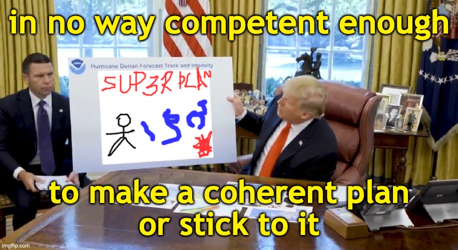 Trump Hurricane Sharpie Blanks | in no way competent enough to make a coherent plan
or stick to it | image tagged in trump hurricane sharpie blanks | made w/ Imgflip meme maker