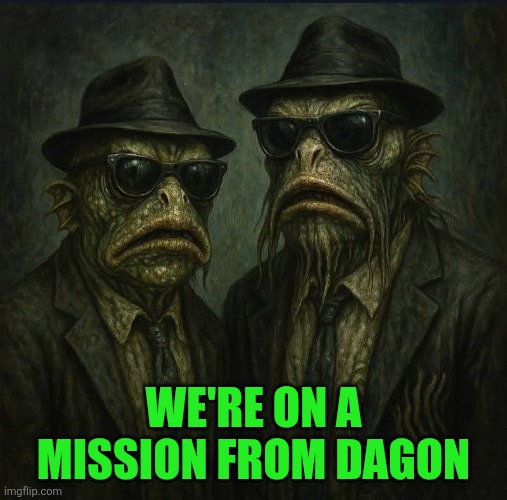 The blue brothers | WE'RE ON A MISSION FROM DAGON | image tagged in oh wow are you actually reading these tags,lovecraft,innsmouth look,cthulu | made w/ Imgflip meme maker