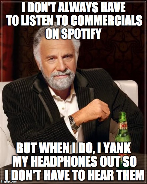 The Most Interesting Man In The World Meme | I DON'T ALWAYS HAVE TO LISTEN TO COMMERCIALS ON SPOTIFY  BUT WHEN I DO, I YANK MY HEADPHONES OUT SO I DON'T HAVE TO HEAR THEM | image tagged in memes,the most interesting man in the world | made w/ Imgflip meme maker