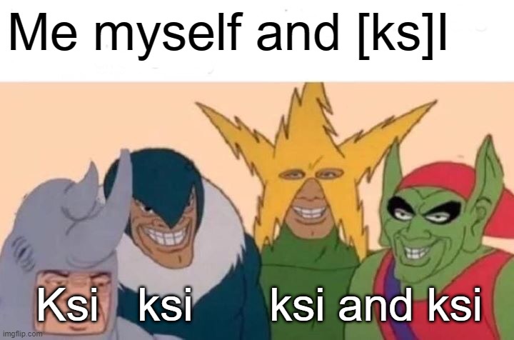 Made it myself, out of posts for the other streams #bonkers | Me myself and [ks]I; Ksi   ksi      ksi and ksi | image tagged in memes,me and the boys | made w/ Imgflip meme maker