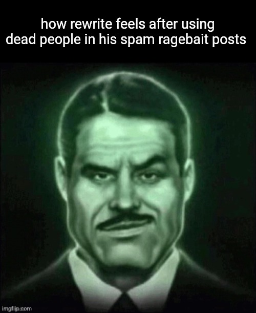 Guy in suit smirk | how rewrite feels after using dead people in his spam ragebait posts | image tagged in guy in suit smirk | made w/ Imgflip meme maker