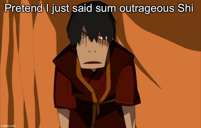 Zuko Flustered | Pretend I just said sum outrageous Shi | image tagged in zuko flustered,gay,i want zuko to rail me,ok seriously,that tag is getting old,old | made w/ Imgflip meme maker
