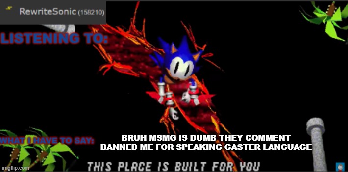 BRUH MSMG IS DUMB THEY COMMENT BANNED ME FOR SPEAKING GASTER LANGUAGE | image tagged in rewrites new temp | made w/ Imgflip meme maker