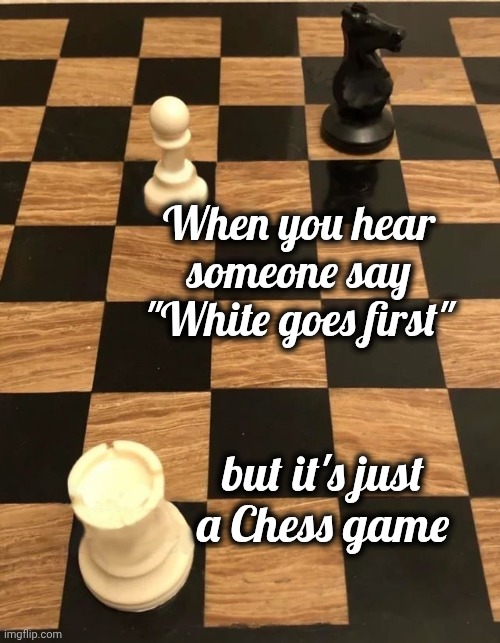 Chess Knight Pawn Rook | When you hear someone say "White goes first" but it's just a Chess game | image tagged in chess knight pawn rook | made w/ Imgflip meme maker