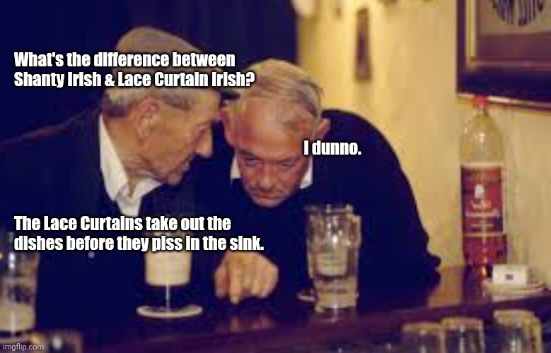 Eamonn and Liam, havin' a giggle. | What's the difference between Shanty Irish & Lace Curtain Irish? I dunno. The Lace Curtains take out the dishes before they piss in the sink. | image tagged in funny | made w/ Imgflip meme maker