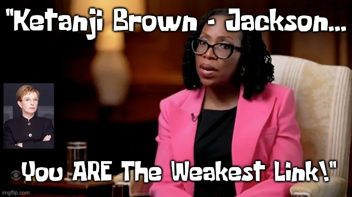 Autopen's D.E.I. Appointee | "Ketanji Brown - Jackson... You ARE The Weakest Link!" | image tagged in scotus,brown jackson | made w/ Imgflip meme maker