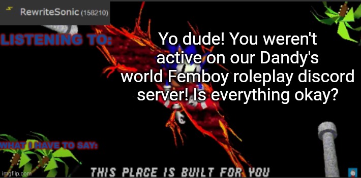Aaaand post! | Yo dude! You weren't active on our Dandy's world Femboy roleplay discord server! Is everything okay? | image tagged in rewrites new temp | made w/ Imgflip meme maker