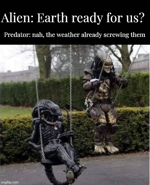 Aliens | Alien: Earth ready for us? Predator: nah, the weather already screwing them | image tagged in xny | made w/ Imgflip meme maker