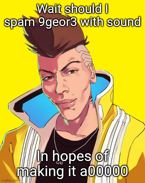 David mogging | Wait should I spam 9geor3 with sound; In hopes of making it a00000 | image tagged in david mogging | made w/ Imgflip meme maker