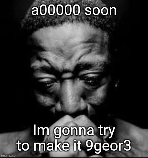 Pluh | a00000 soon; Im gonna try to make it 9geor3 | image tagged in pluh | made w/ Imgflip meme maker