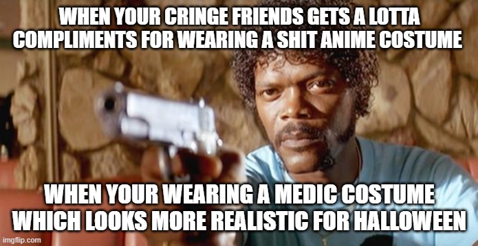 who likes anime shit in 2025?! | WHEN YOUR CRINGE FRIENDS GETS A LOTTA COMPLIMENTS FOR WEARING A SHIT ANIME COSTUME; WHEN YOUR WEARING A MEDIC COSTUME WHICH LOOKS MORE REALISTIC FOR HALLOWEEN | image tagged in sam jackson pissed | made w/ Imgflip meme maker