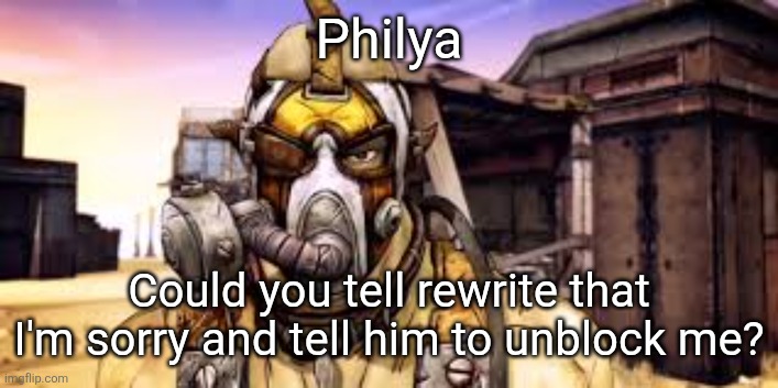 Certified Nipple Salad Enjoyer | Philya; Could you tell rewrite that I'm sorry and tell him to unblock me? | image tagged in certified nipple salad enjoyer | made w/ Imgflip meme maker