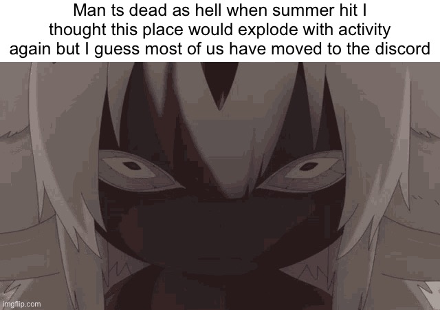 I also come bearing the news that I’m going to be so far behind on music for my own band camp | Man ts dead as hell when summer hit I thought this place would explode with activity again but I guess most of us have moved to the discord | made w/ Imgflip meme maker