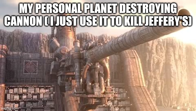 Artillery Cannon wall | MY PERSONAL PLANET DESTROYING CANNON ( I JUST USE IT TO KILL JEFFERY'S) | image tagged in artillery cannon wall | made w/ Imgflip meme maker