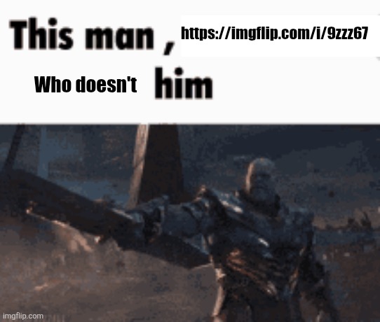 This man, _____ him | https://imgflip.com/i/9zzz67; Who doesn't | image tagged in this man _____ him | made w/ Imgflip meme maker