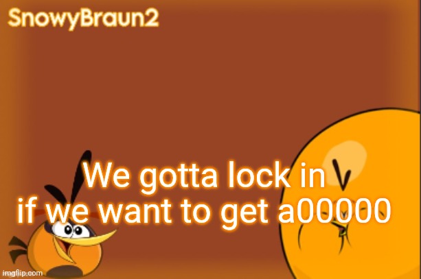 bubbles announcement temp (credits to bandito) | We gotta lock in if we want to get a00000 | image tagged in bubbles announcement temp credits to bandito | made w/ Imgflip meme maker