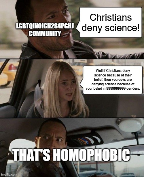 The Rock Driving | LGBTQINOICN2S4PGHJ COMMUNITY; Christians deny science! Well if Christians deny science because of their belief, then you guys are denying science because of your belief in 9999999999 genders. THAT'S HOMOPHOBIC | image tagged in memes,the rock driving,lgbtq | made w/ Imgflip meme maker