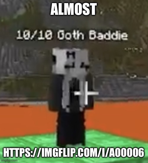 Goon material | ALMOST; HTTPS://IMGFLIP.COM/I/A00006 | image tagged in goon material | made w/ Imgflip meme maker