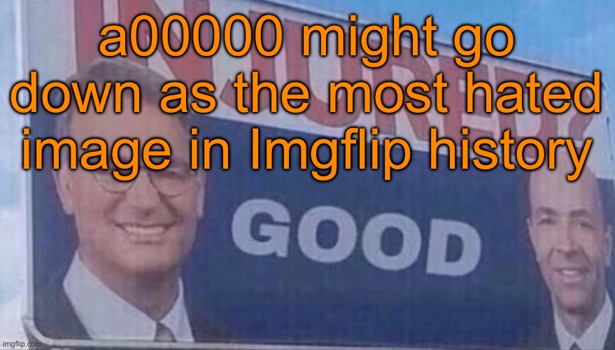 The current most hated image is probably 9geor3, although it also has many supporters (unlike a00000) | a00000 might go down as the most hated image in Imgflip history | image tagged in injured good announcement | made w/ Imgflip meme maker