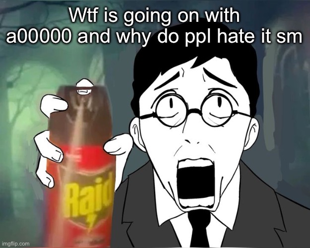 Scared shosty | Wtf is going on with a00000 and why do ppl hate it sm | image tagged in scared shosty | made w/ Imgflip meme maker