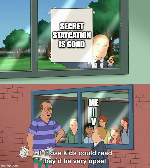 What do you mean???!!!??? | SECRET STAYCATION IS GOOD; ME
|
V | image tagged in if those kids could read they'd be very upset | made w/ Imgflip meme maker
