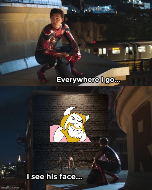 Everywhere I go I see his face | image tagged in everywhere i go i see his face | made w/ Imgflip meme maker