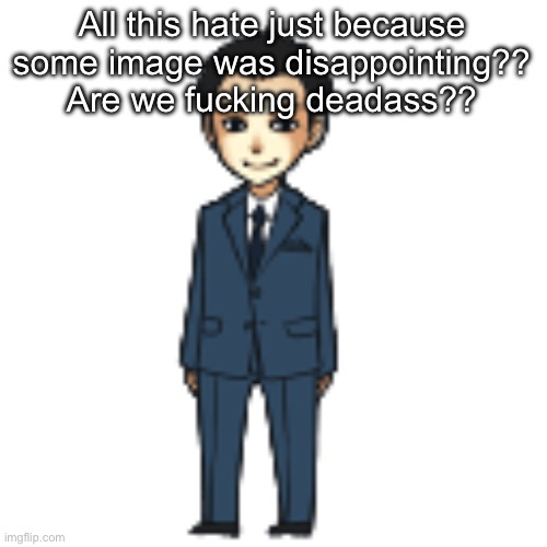 Moriarty but a shimeji | All this hate just because some image was disappointing?? Are we fucking deadass?? | image tagged in moriarty but a shimeji | made w/ Imgflip meme maker