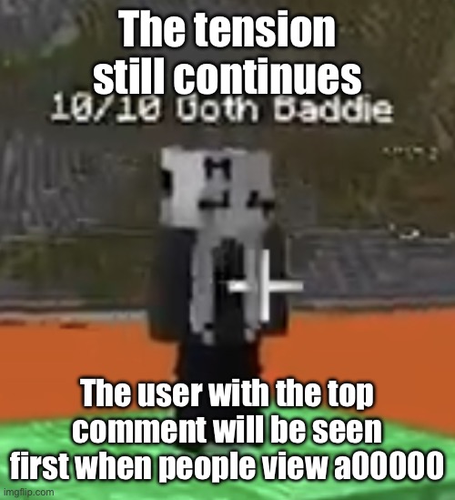 Goon material | The tension still continues; The user with the top comment will be seen first when people view a00000 | image tagged in goon material | made w/ Imgflip meme maker