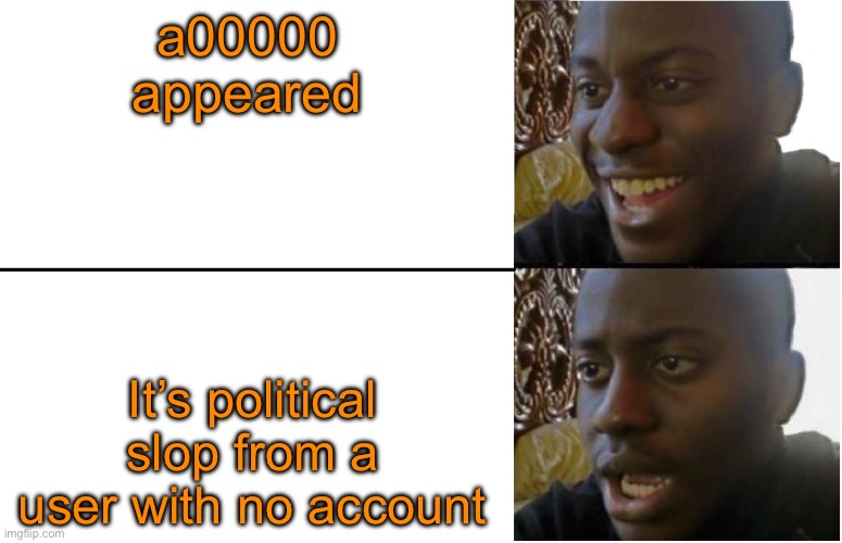 Disappointed Black Guy | a00000 appeared It’s political slop from a user with no account | image tagged in disappointed black guy | made w/ Imgflip meme maker