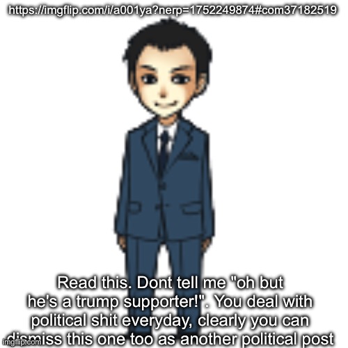 Moriarty but a shimeji | https://imgflip.com/i/a001ya?nerp=1752249874#com37182519; Read this. Dont tell me "oh but he's a trump supporter!". You deal with political shit everyday, clearly you can dismiss this one too as another political post | image tagged in moriarty but a shimeji | made w/ Imgflip meme maker
