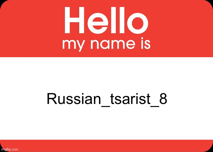 Hello My Name Is | Russian_tsarist_8 | image tagged in hello my name is | made w/ Imgflip meme maker