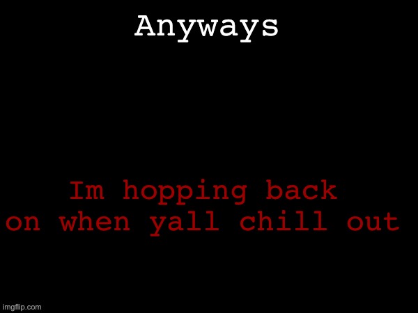 Dea Drizzy style temp | Anyways; Im hopping back on when yall chill out | image tagged in dea drizzy style temp | made w/ Imgflip meme maker