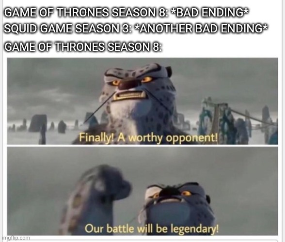 Finally! A worthy opponent! | SQUID GAME SEASON 3: *ANOTHER BAD ENDING*; GAME OF THRONES SEASON 8: *BAD ENDING*; GAME OF THRONES SEASON 8: | image tagged in finally a worthy opponent | made w/ Imgflip meme maker